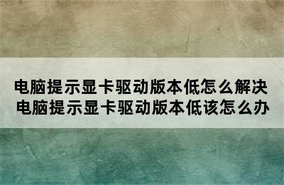 电脑提示显卡驱动版本低怎么解决 电脑提示显卡驱动版本低该怎么办